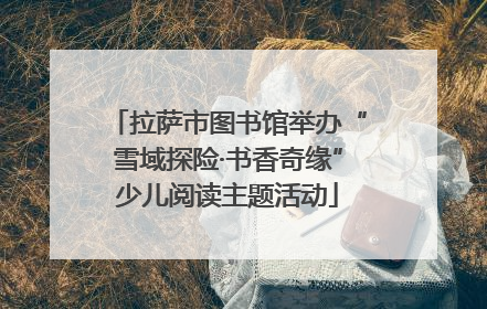 拉萨市图书馆举办“雪域探险·书香奇缘”少儿阅读主题活动