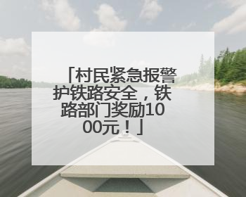 村民紧急报警护铁路安全，铁路部门奖励1000元！