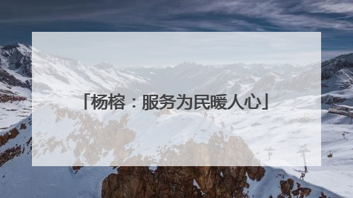 杨榕：服务为民暖人心