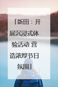 新田：开展沉浸式体验活动 营造浓厚节日氛围