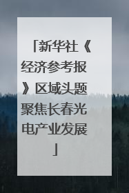 新华社《经济参考报》区域头题聚焦长春光电产业发展