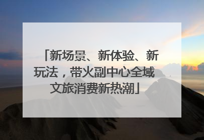 新场景、新体验、新玩法，带火副中心全域文旅消费新热潮