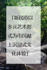 新民市以多元艺术形式为市民献上沉浸式文化体验