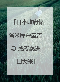 日本政府储备米库存量告急 或考虑进口大米