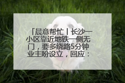 晨意帮忙丨长沙一小区靠近地铁一侧无门，要多绕路5分钟业主盼设立，回应：意见不一致