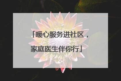 暖心服务进社区，家庭医生伴你行