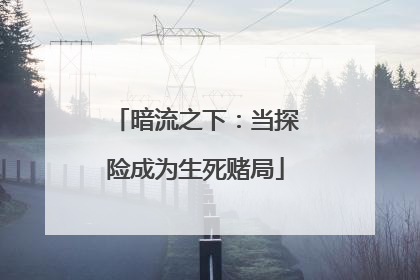 暗流之下：当探险成为生死赌局