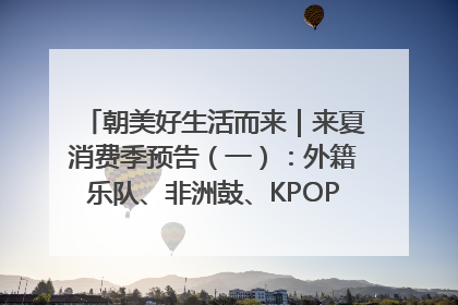朝美好生活而来｜来夏消费季预告（一）：外籍乐队、非洲鼓、KPOP舞团、居民开放麦……这也太show了