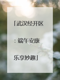 武汉经开区：端午安康 乐享妙趣