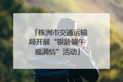 株洲市交通运输局开展“银龄端午福满情”活动