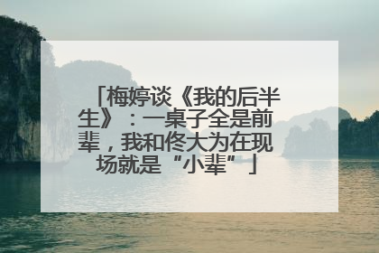 梅婷谈《我的后半生》：一桌子全是前辈，我和佟大为在现场就是“小辈”
