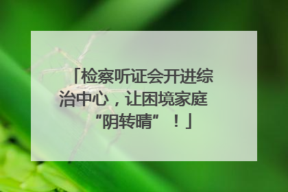 检察听证会开进综治中心，让困境家庭“阴转晴”！