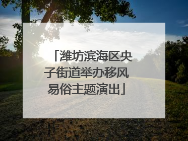 潍坊滨海区央子街道举办移风易俗主题演出