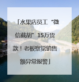 水果店员工“微信截胡”15万货款！老板察觉销售额异常报警