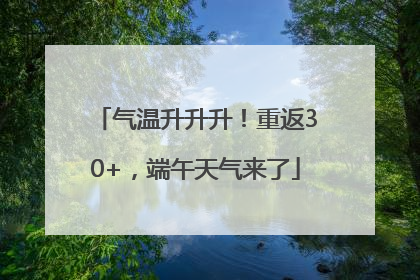 气温升升升！重返30+，端午天气来了