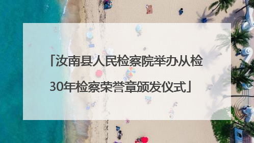 汝南县人民检察院举办从检30年检察荣誉章颁发仪式
