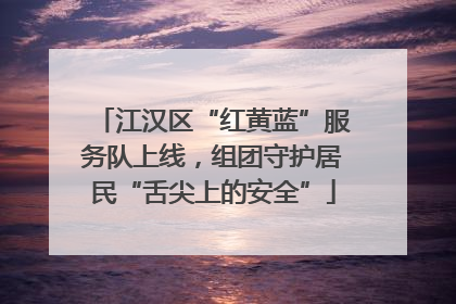 江汉区“红黄蓝”服务队上线，组团守护居民“舌尖上的安全”
