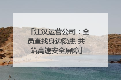 江汉运营公司：全员查找身边隐患 共筑高速安全屏障