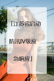 江苏省启动防汛IV级应急响应