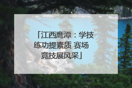 江西鹰潭：学技练功提素质 赛场竞技展风采