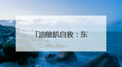 油敏肌自救：东方佰丽修颜瓶搞定外油内干小情绪
