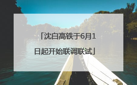 沈白高铁于6月1日起开始联调联试