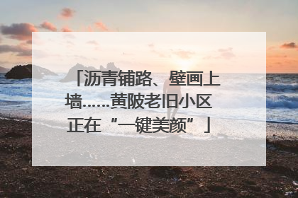 沥青铺路、壁画上墙……黄陂老旧小区正在“一键美颜”