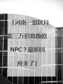 河南一景区月薪三万招募颜值NPC？最新回应来了
