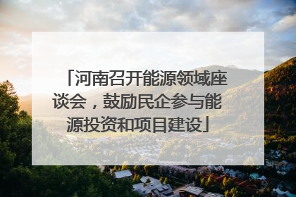 河南召开能源领域座谈会，鼓励民企参与能源投资和项目建设