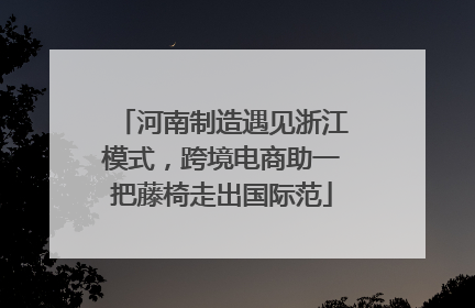 河南制造遇见浙江模式，跨境电商助一把藤椅走出国际范