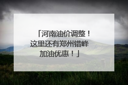 河南油价调整！这里还有郑州错峰加油优惠！