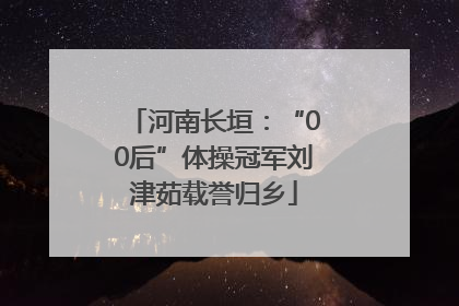 河南长垣：“00后”体操冠军刘津茹载誉归乡