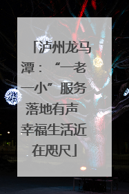 泸州龙马潭：“一老一小”服务落地有声 幸福生活近在咫尺