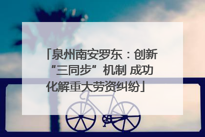 泉州南安罗东：创新“三同步”机制 成功化解重大劳资纠纷