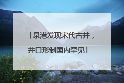 泉港发现宋代古井，井口形制国内罕见