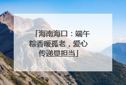 海南海口：端午粽香暖孤老，爱心传递显担当