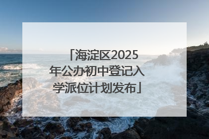 海淀区2025年公办初中登记入学派位计划发布