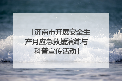 济南市开展安全生产月应急救援演练与科普宣传活动