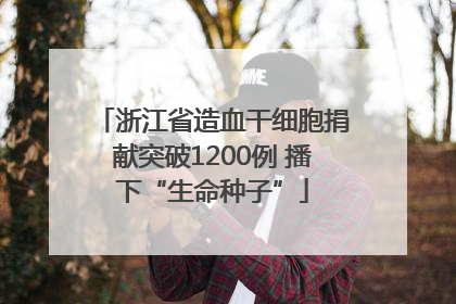 浙江省造血干细胞捐献突破1200例 播下“生命种子”