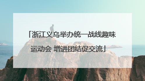 浙江义乌举办统一战线趣味运动会 增进团结促交流