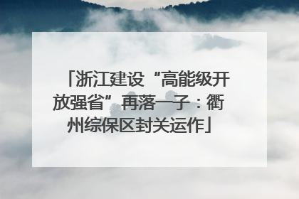 浙江建设“高能级开放强省”再落一子：衢州综保区封关运作