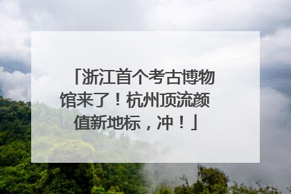 浙江首个考古博物馆来了！杭州顶流颜值新地标，冲！