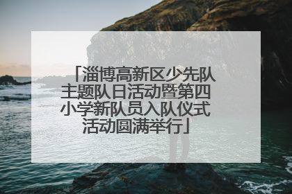 淄博高新区少先队主题队日活动暨第四小学新队员入队仪式活动圆满举行