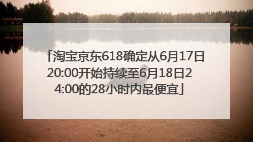 淘宝京东618确定从6月17日20:00开始持续至6月18日24:00的28小时内最便宜