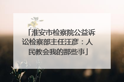 淮安市检察院公益诉讼检察部主任汪彦：人民教会我的那些事