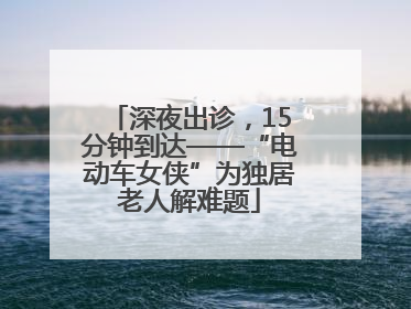 深夜出诊，15分钟到达——“电动车女侠”为独居老人解难题