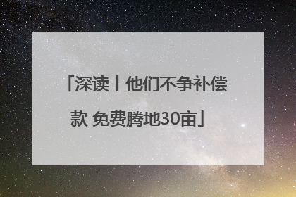 深读丨他们不争补偿款 免费腾地30亩