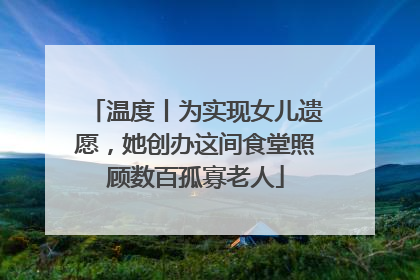 温度丨为实现女儿遗愿，她创办这间食堂照顾数百孤寡老人