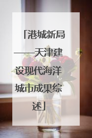 港城新局——天津建设现代海洋城市成果综述