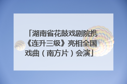 湖南省花鼓戏剧院携《连升三级》亮相全国戏曲（南方片）会演